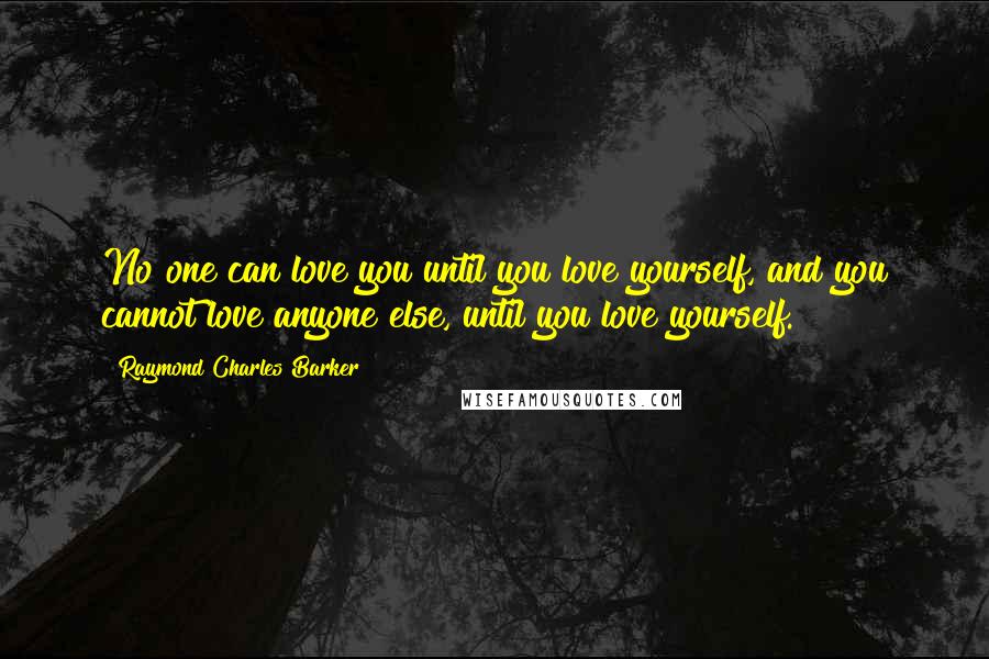 Raymond Charles Barker Quotes: No one can love you until you love yourself, and you cannot love anyone else, until you love yourself.