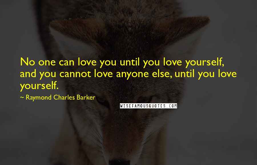 Raymond Charles Barker Quotes: No one can love you until you love yourself, and you cannot love anyone else, until you love yourself.