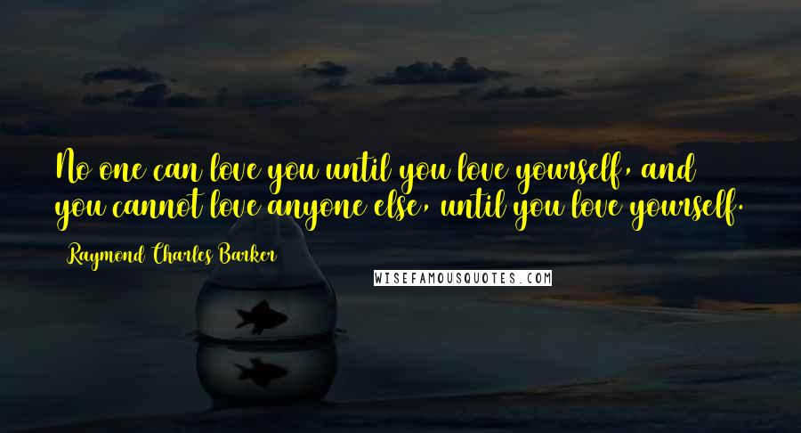 Raymond Charles Barker Quotes: No one can love you until you love yourself, and you cannot love anyone else, until you love yourself.