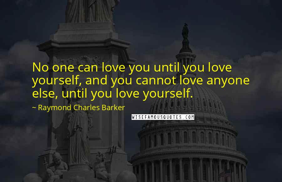 Raymond Charles Barker Quotes: No one can love you until you love yourself, and you cannot love anyone else, until you love yourself.