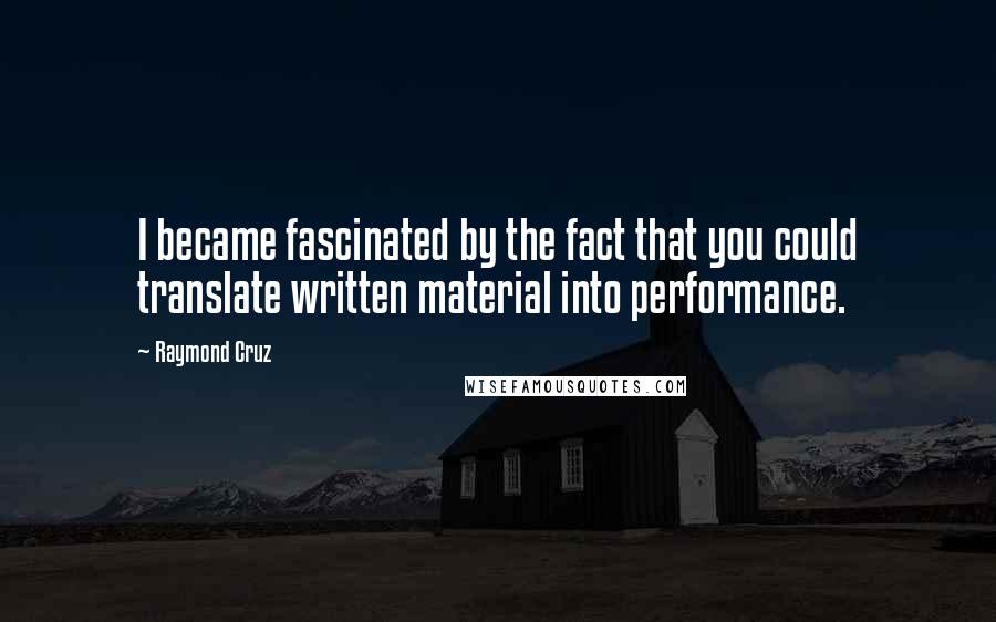 Raymond Cruz Quotes: I became fascinated by the fact that you could translate written material into performance.