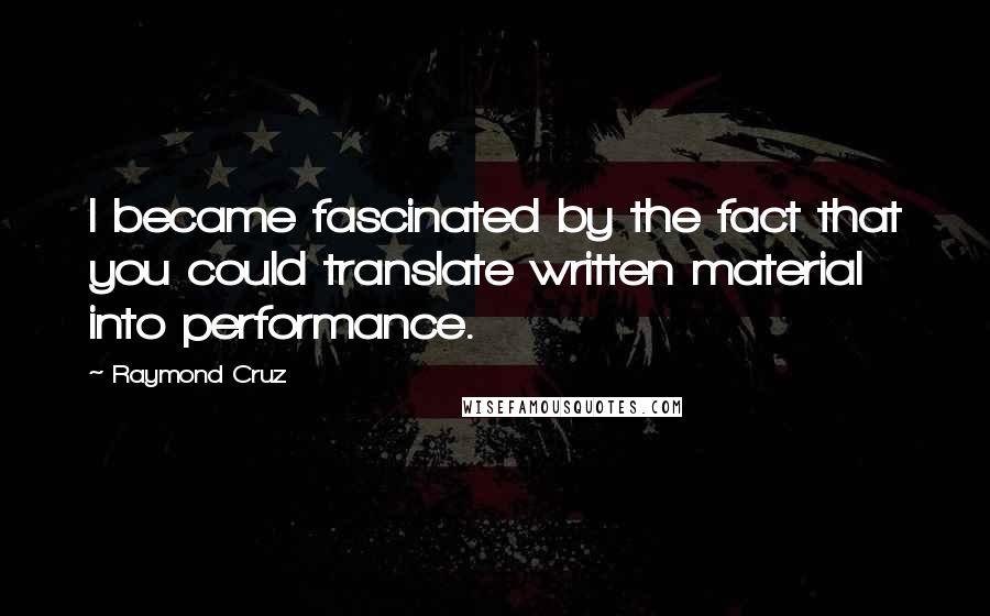 Raymond Cruz Quotes: I became fascinated by the fact that you could translate written material into performance.