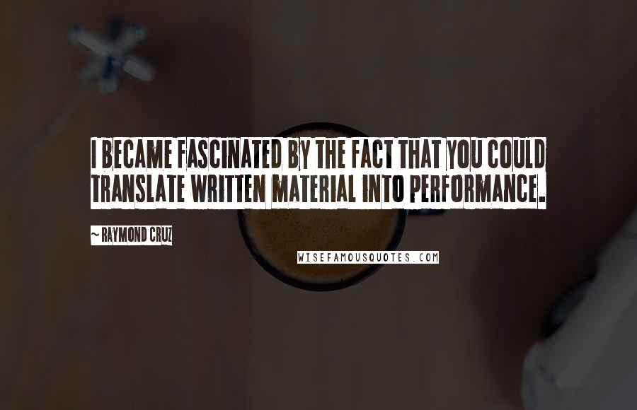 Raymond Cruz Quotes: I became fascinated by the fact that you could translate written material into performance.