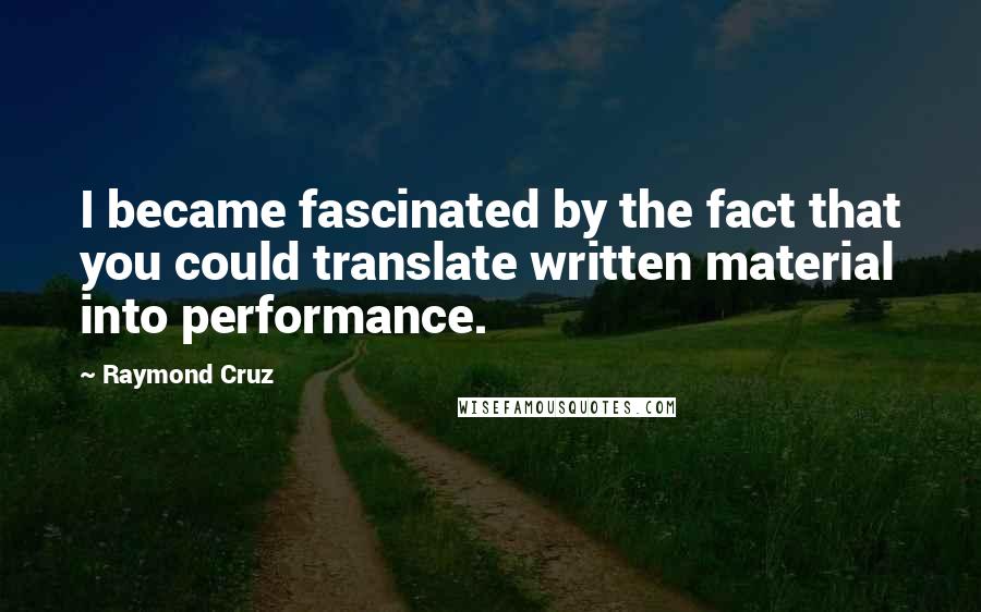 Raymond Cruz Quotes: I became fascinated by the fact that you could translate written material into performance.