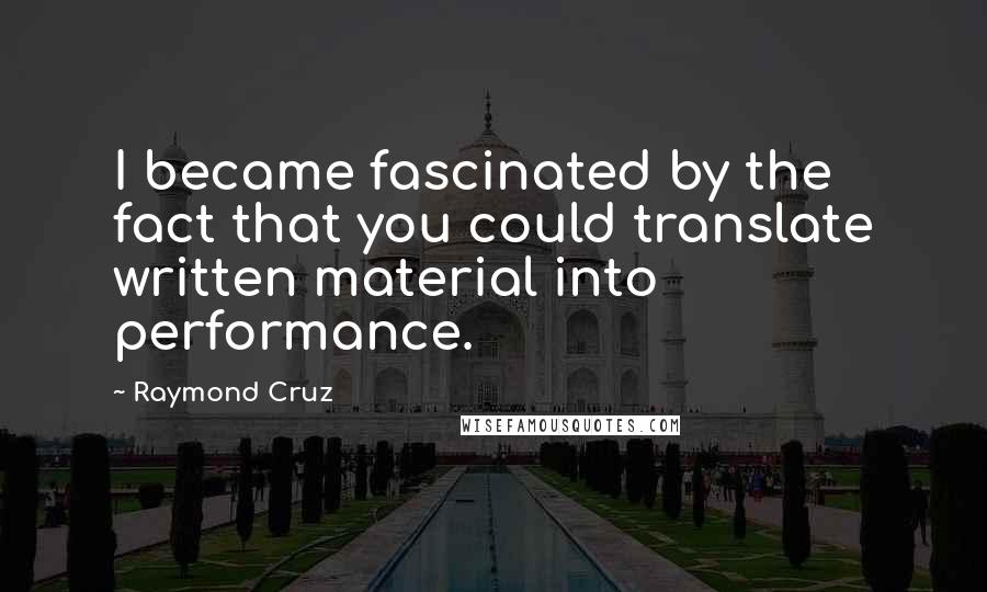 Raymond Cruz Quotes: I became fascinated by the fact that you could translate written material into performance.