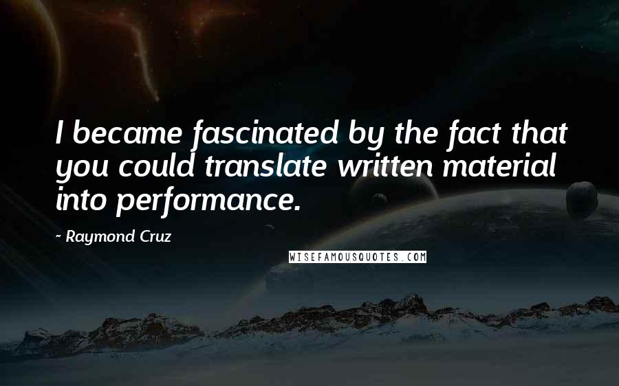 Raymond Cruz Quotes: I became fascinated by the fact that you could translate written material into performance.