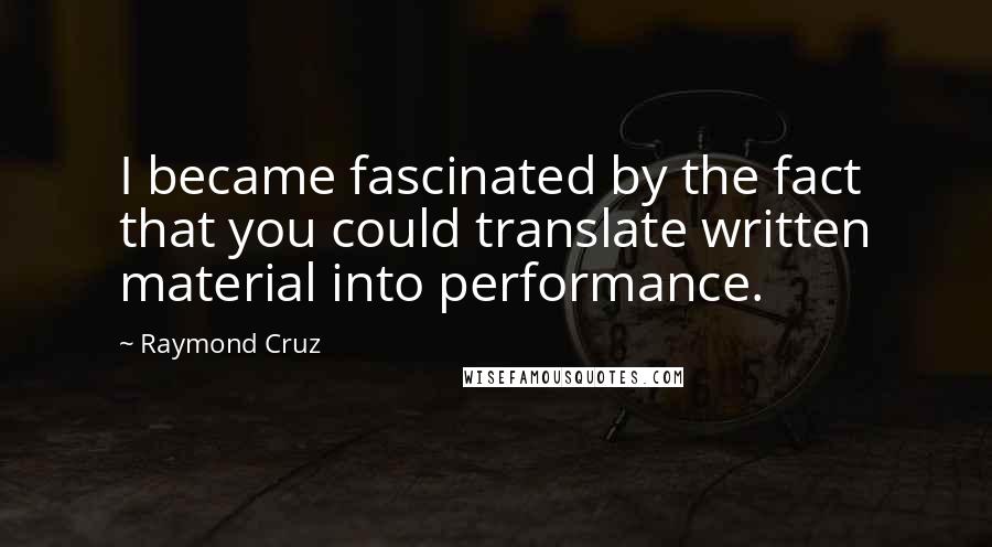 Raymond Cruz Quotes: I became fascinated by the fact that you could translate written material into performance.