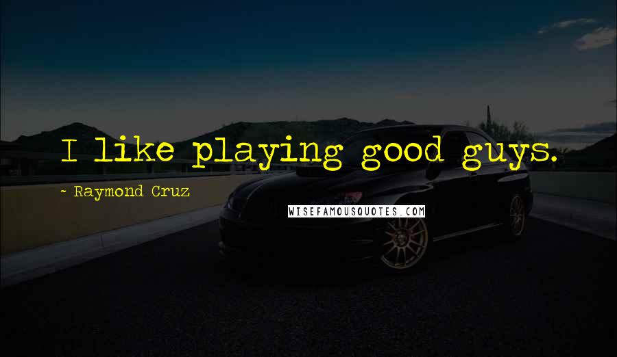 Raymond Cruz Quotes: I like playing good guys.