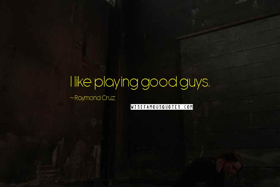 Raymond Cruz Quotes: I like playing good guys.