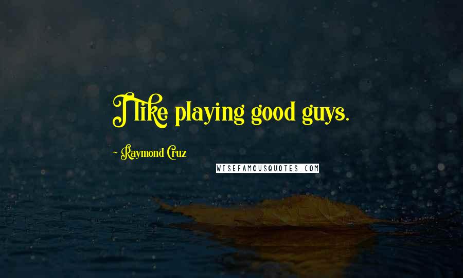 Raymond Cruz Quotes: I like playing good guys.