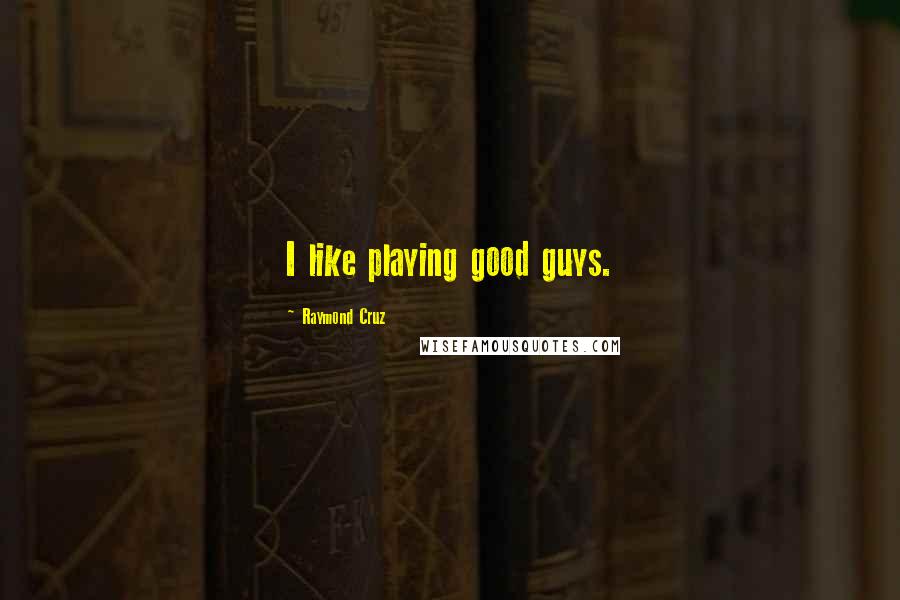 Raymond Cruz Quotes: I like playing good guys.