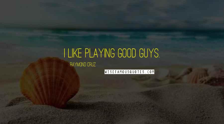 Raymond Cruz Quotes: I like playing good guys.