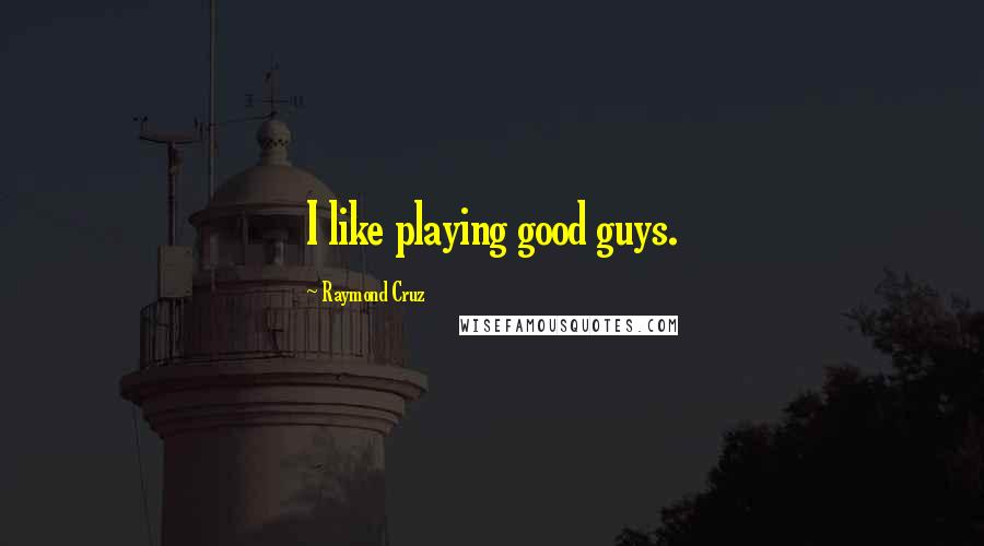 Raymond Cruz Quotes: I like playing good guys.