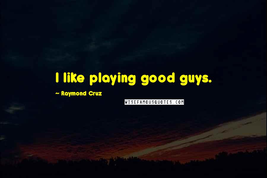 Raymond Cruz Quotes: I like playing good guys.