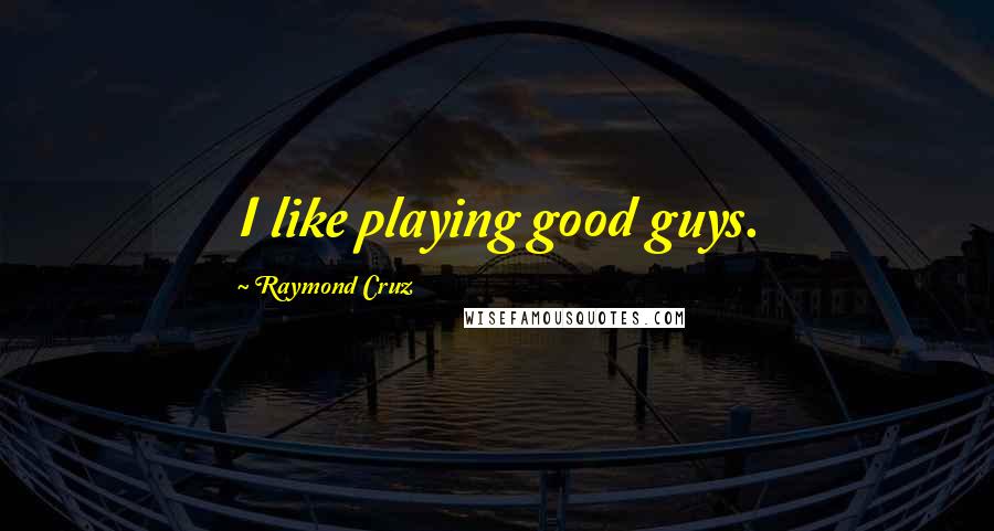 Raymond Cruz Quotes: I like playing good guys.