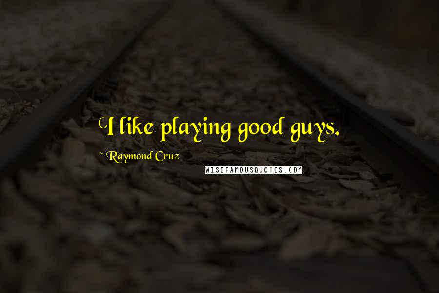 Raymond Cruz Quotes: I like playing good guys.