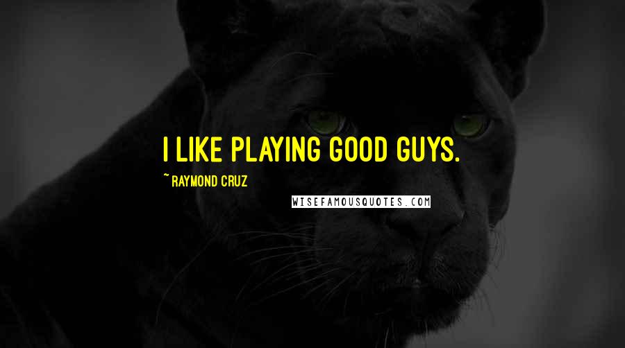 Raymond Cruz Quotes: I like playing good guys.