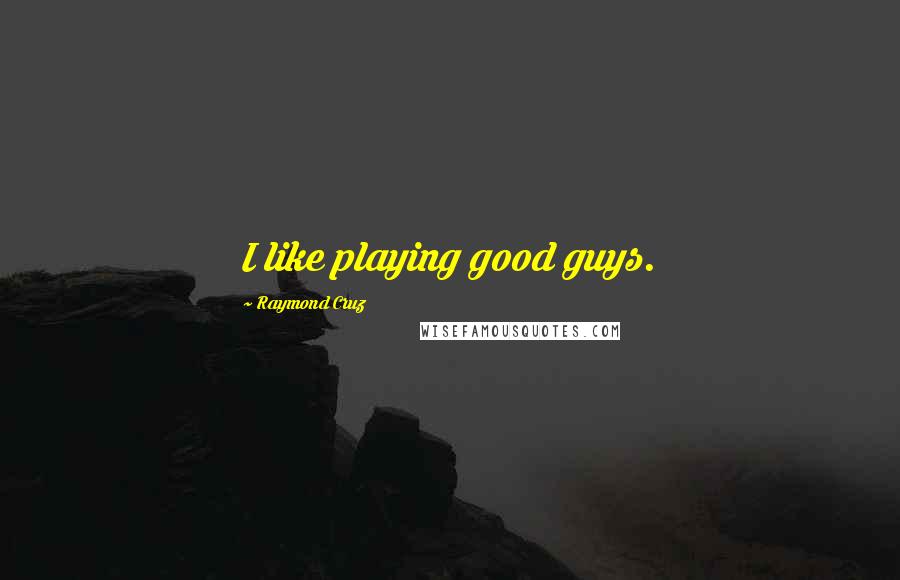 Raymond Cruz Quotes: I like playing good guys.