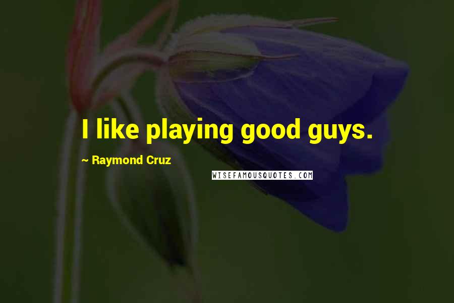 Raymond Cruz Quotes: I like playing good guys.