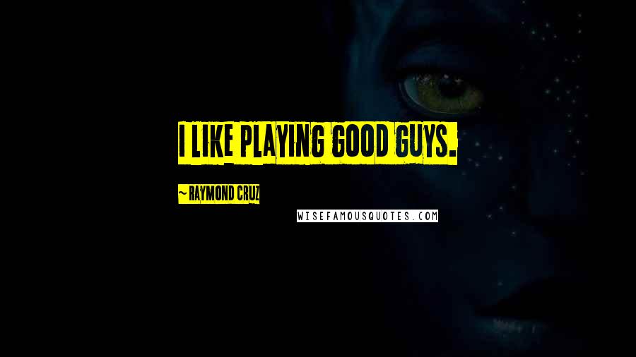 Raymond Cruz Quotes: I like playing good guys.