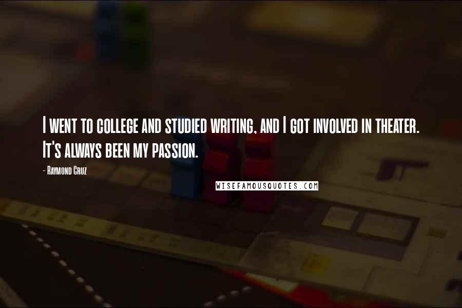 Raymond Cruz Quotes: I went to college and studied writing, and I got involved in theater. It's always been my passion.