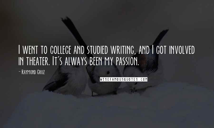 Raymond Cruz Quotes: I went to college and studied writing, and I got involved in theater. It's always been my passion.