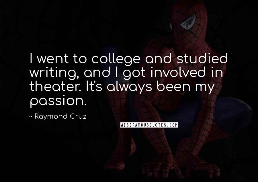 Raymond Cruz Quotes: I went to college and studied writing, and I got involved in theater. It's always been my passion.