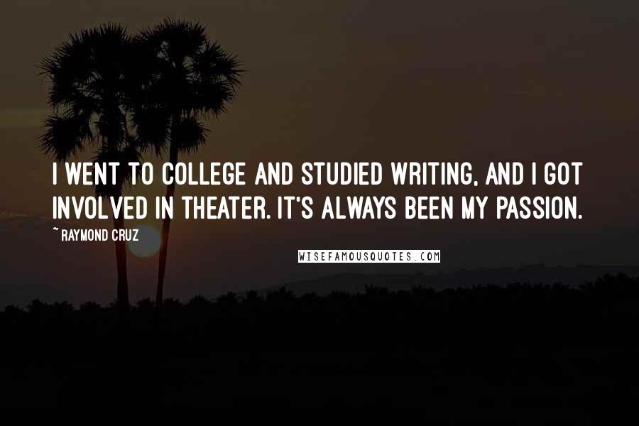 Raymond Cruz Quotes: I went to college and studied writing, and I got involved in theater. It's always been my passion.