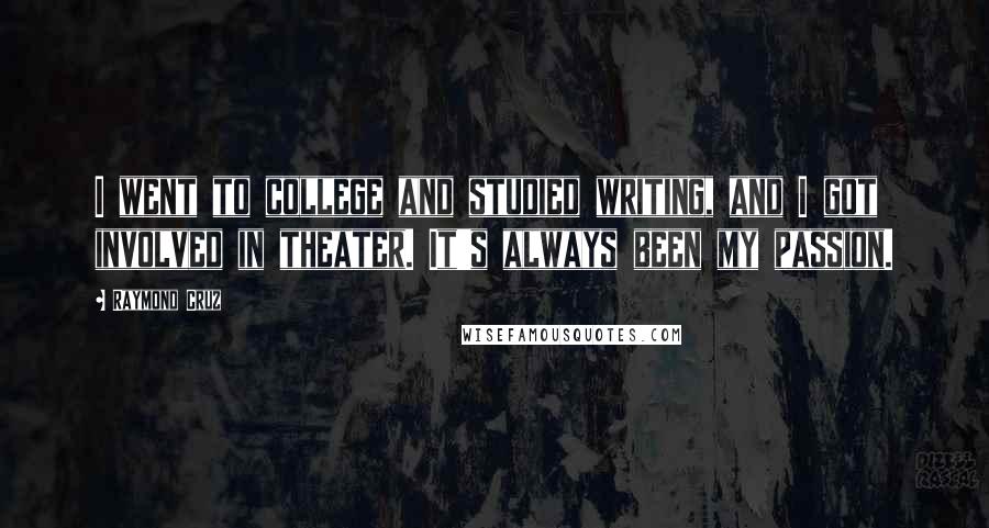 Raymond Cruz Quotes: I went to college and studied writing, and I got involved in theater. It's always been my passion.