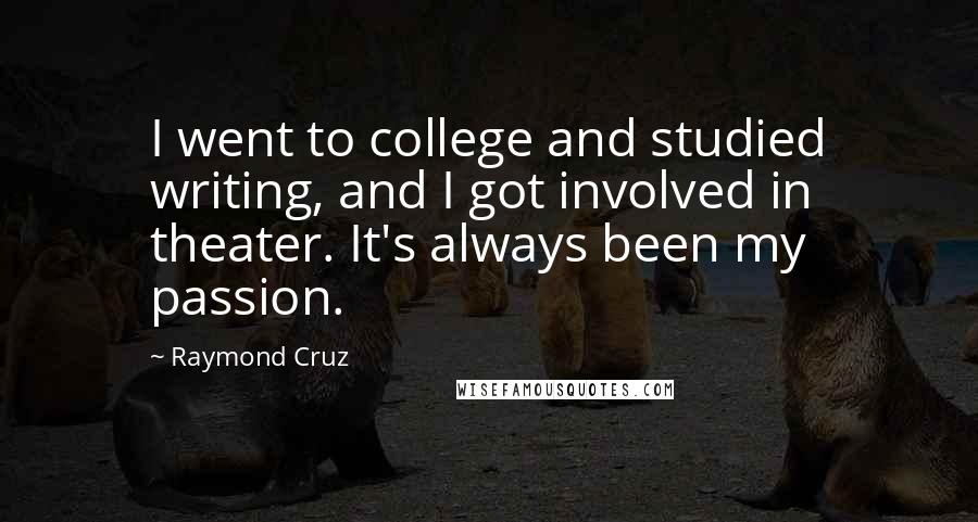 Raymond Cruz Quotes: I went to college and studied writing, and I got involved in theater. It's always been my passion.