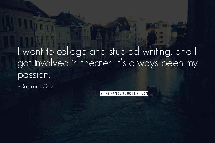 Raymond Cruz Quotes: I went to college and studied writing, and I got involved in theater. It's always been my passion.