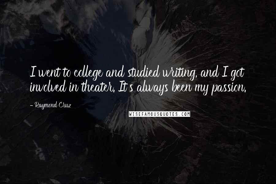 Raymond Cruz Quotes: I went to college and studied writing, and I got involved in theater. It's always been my passion.