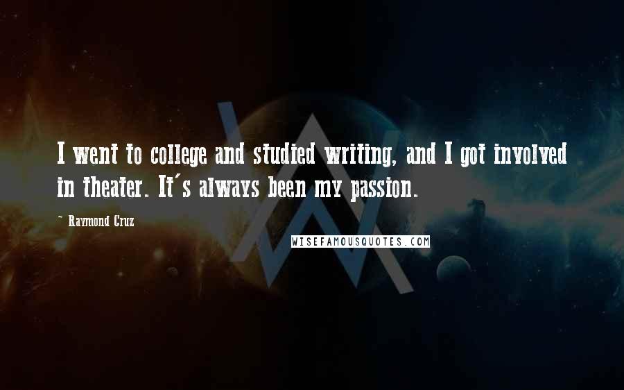 Raymond Cruz Quotes: I went to college and studied writing, and I got involved in theater. It's always been my passion.