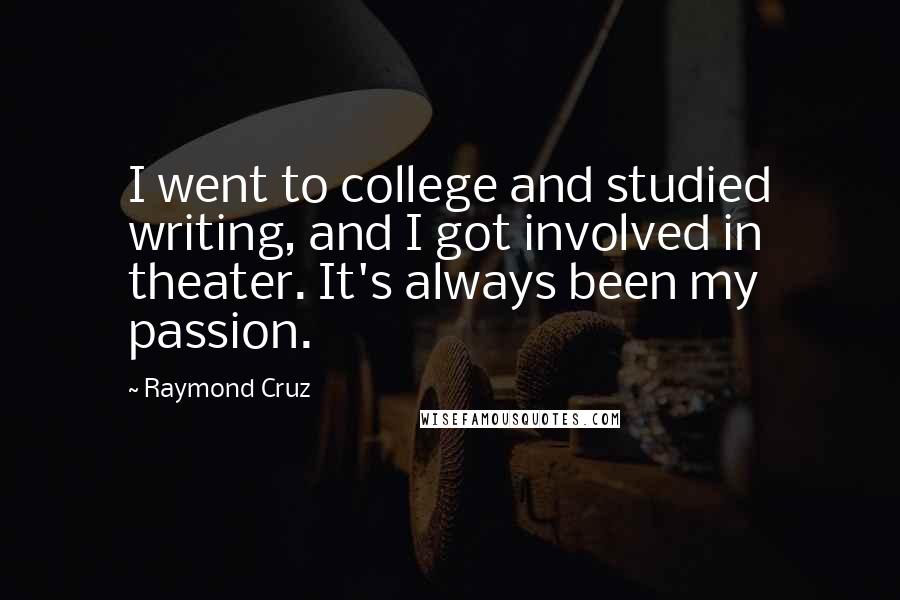 Raymond Cruz Quotes: I went to college and studied writing, and I got involved in theater. It's always been my passion.