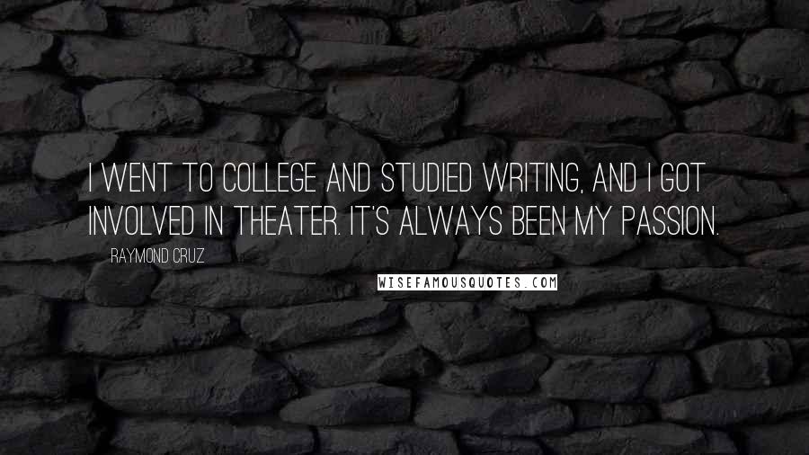 Raymond Cruz Quotes: I went to college and studied writing, and I got involved in theater. It's always been my passion.