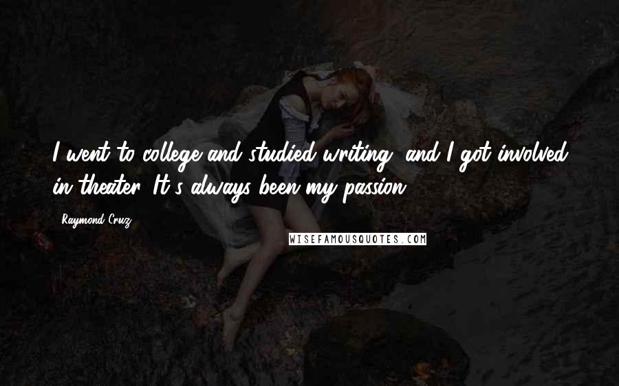 Raymond Cruz Quotes: I went to college and studied writing, and I got involved in theater. It's always been my passion.