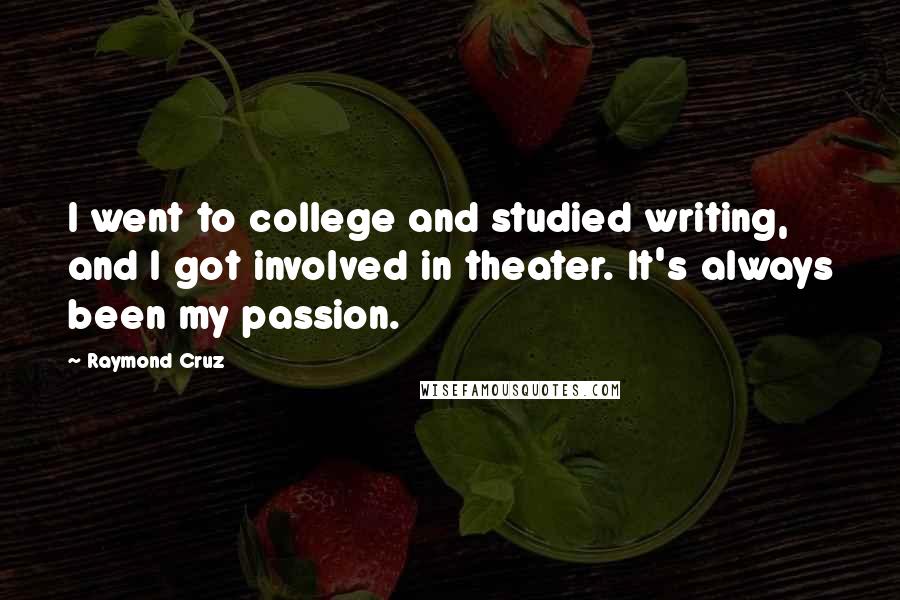 Raymond Cruz Quotes: I went to college and studied writing, and I got involved in theater. It's always been my passion.