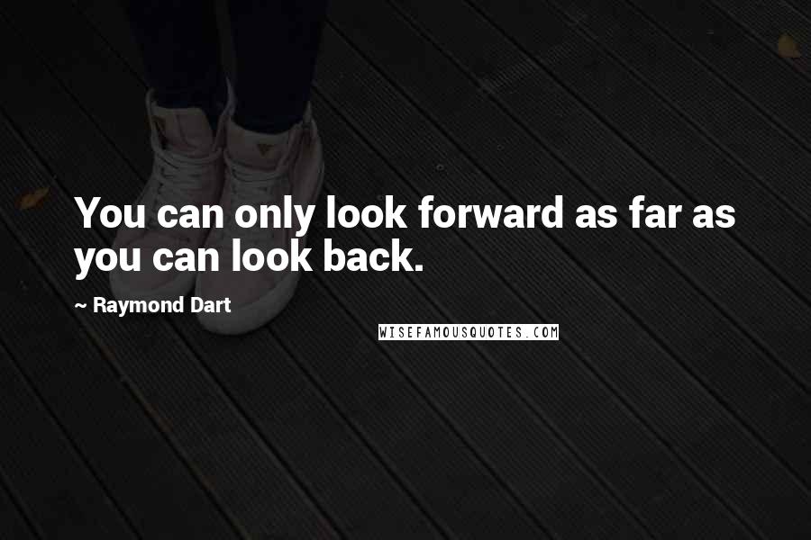 Raymond Dart Quotes: You can only look forward as far as you can look back.