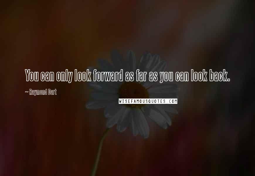 Raymond Dart Quotes: You can only look forward as far as you can look back.