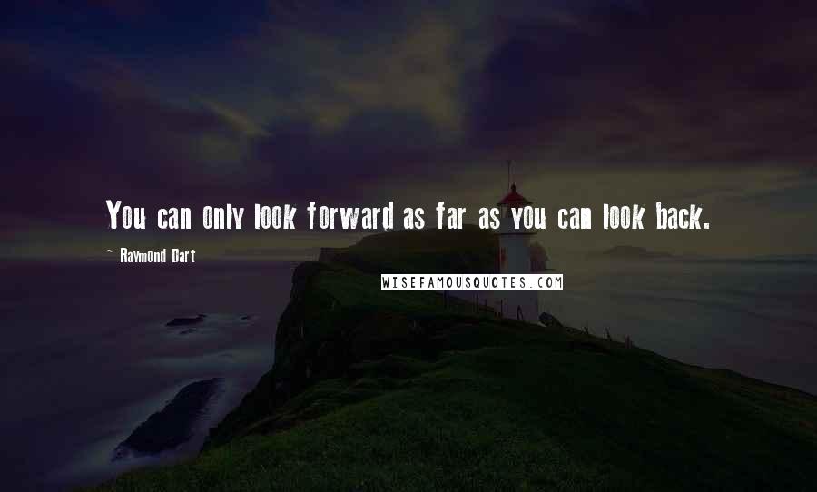 Raymond Dart Quotes: You can only look forward as far as you can look back.