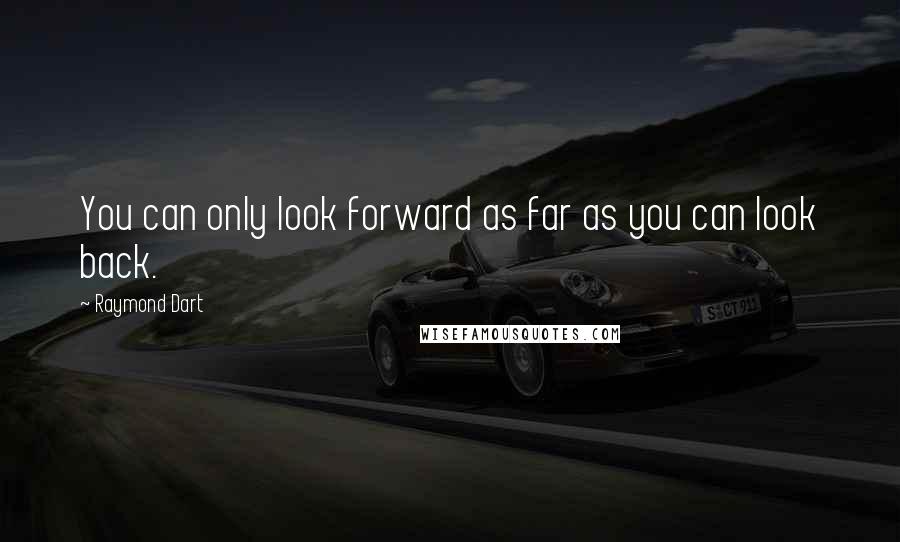 Raymond Dart Quotes: You can only look forward as far as you can look back.