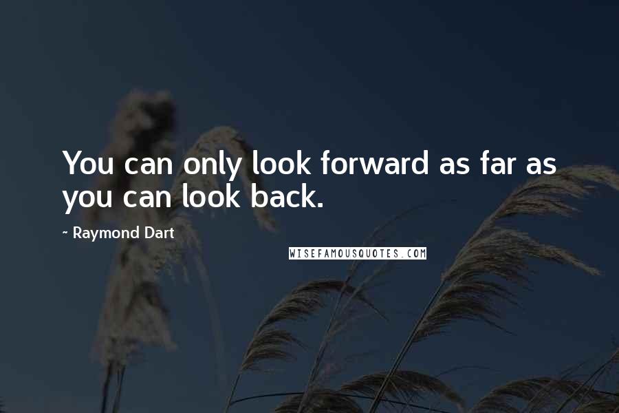 Raymond Dart Quotes: You can only look forward as far as you can look back.
