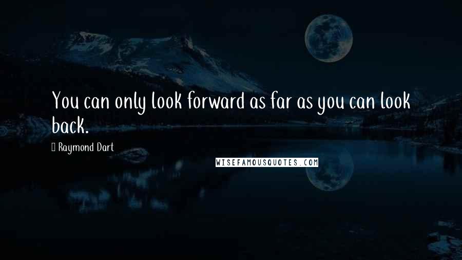 Raymond Dart Quotes: You can only look forward as far as you can look back.