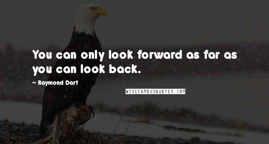 Raymond Dart Quotes: You can only look forward as far as you can look back.