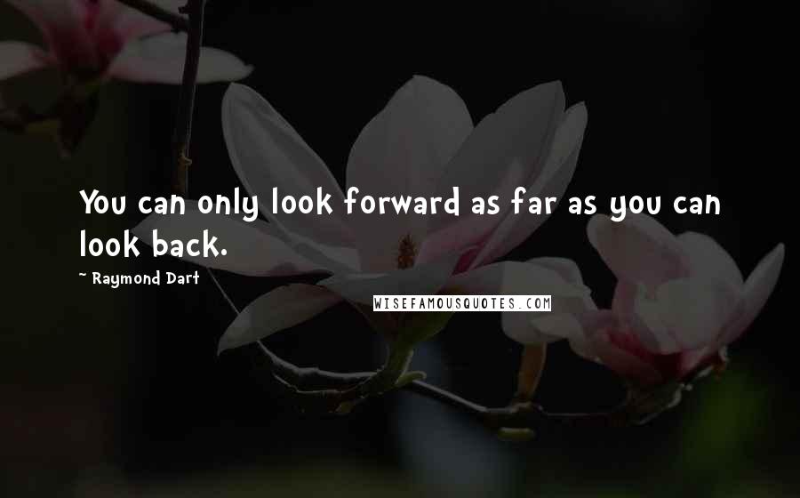 Raymond Dart Quotes: You can only look forward as far as you can look back.