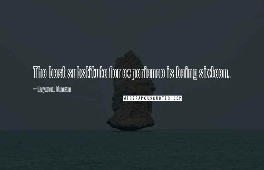 Raymond Duncan Quotes: The best substitute for experience is being sixteen.
