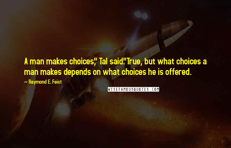 Raymond E. Feist Quotes: A man makes choices," Tal said."True, but what choices a man makes depends on what choices he is offered.