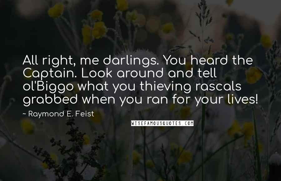 Raymond E. Feist Quotes: All right, me darlings. You heard the Captain. Look around and tell ol'Biggo what you thieving rascals grabbed when you ran for your lives!