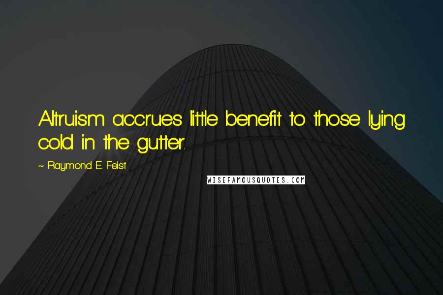 Raymond E. Feist Quotes: Altruism accrues little benefit to those lying cold in the gutter.