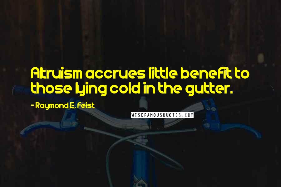 Raymond E. Feist Quotes: Altruism accrues little benefit to those lying cold in the gutter.